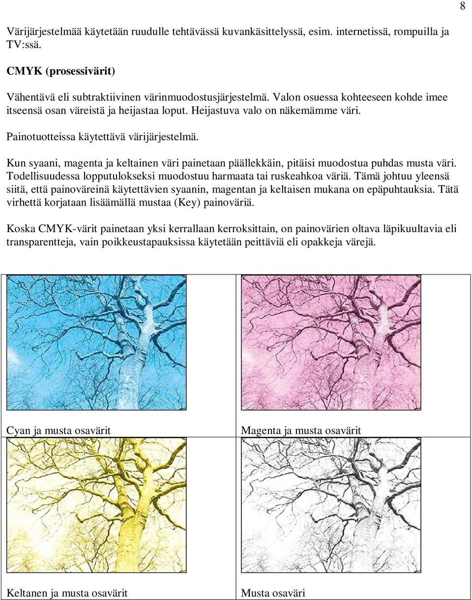 Kun syaani, magenta ja keltainen väri painetaan päällekkäin, pitäisi muodostua puhdas musta väri. Todellisuudessa lopputulokseksi muodostuu harmaata tai ruskeahkoa väriä.