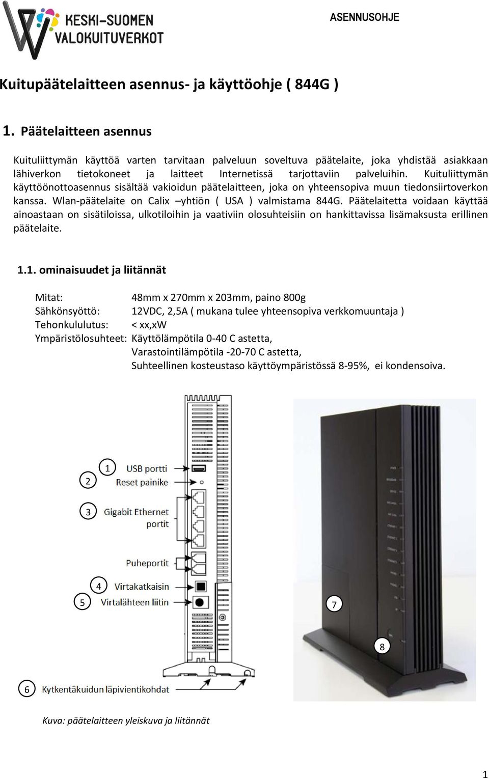 Kuituliittymän käyttöönottoasennus sisältää vakioidun päätelaitteen, joka on yhteensopiva muun tiedonsiirtoverkon kanssa. Wlan-päätelaite on Calix yhtiön ( USA ) valmistama 844G.