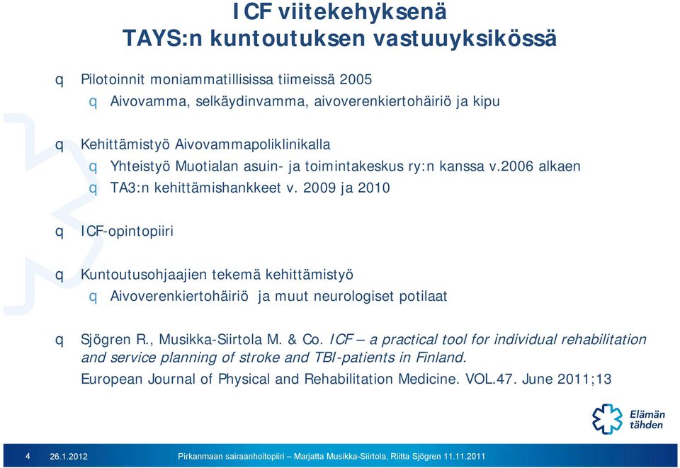 2009 ja 2010 q ICF-opintopiiri q Kuntoutusohjaajien tekemä kehittämistyö q Aivoverenkiertohäiriö ja muut neurologiset potilaat q Sjögren R., Musikka-Siirtola M. & Co.
