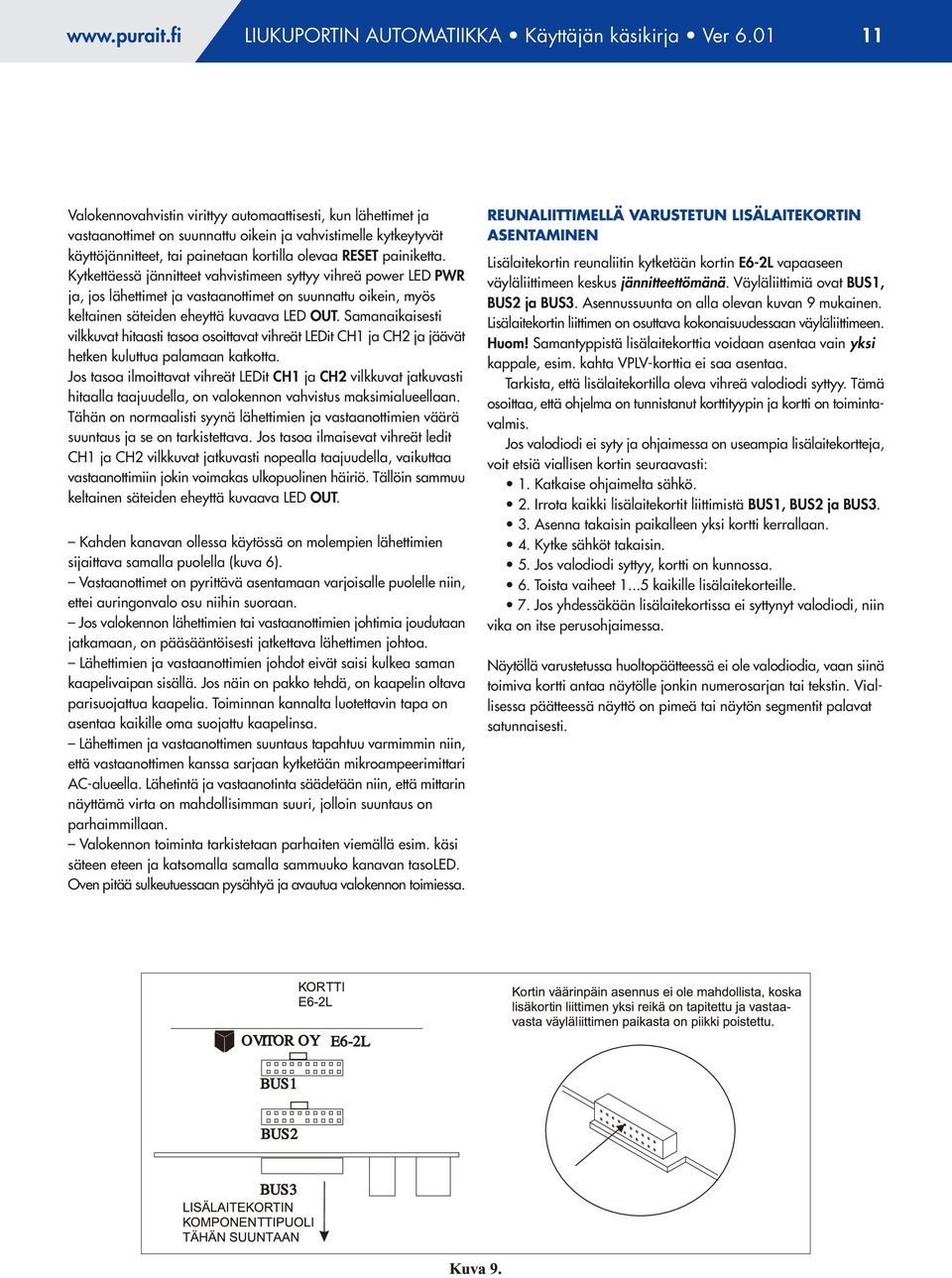 Kytkettäessä jännitteet vahvistimeen syttyy vihreä power LED PWR ja, jos lähettimet ja vastaanottimet on suunnattu oikein, myös keltainen säteiden eheyttä kuvaava LED OUT.