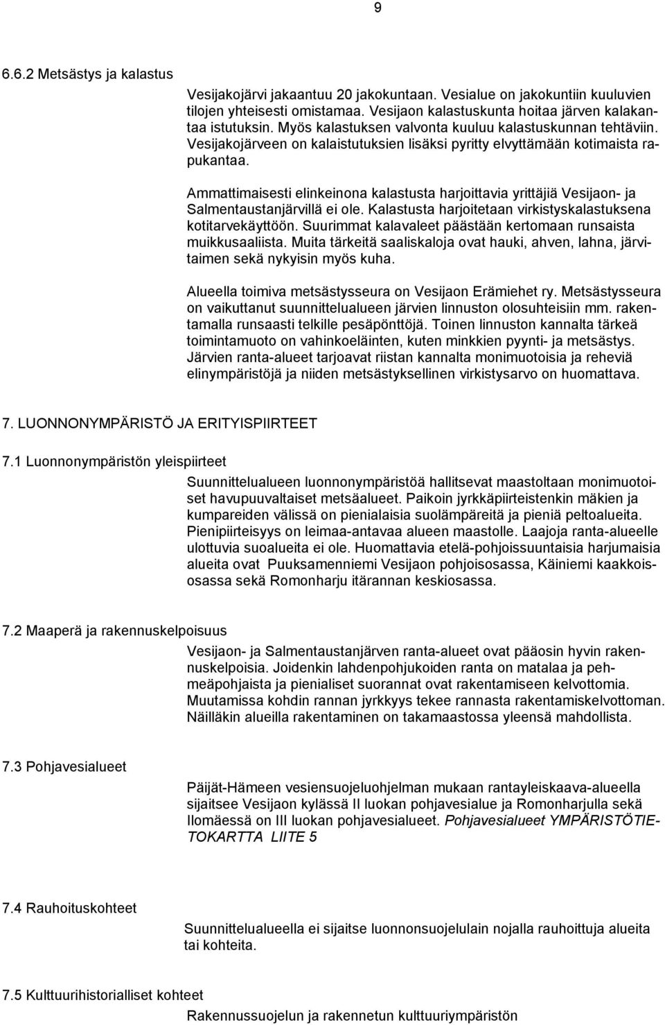 Ammattimaisesti elinkeinona kalastusta harjoittavia yrittäjiä Vesijaon- ja Salmentaustanjärvillä ei ole. Kalastusta harjoitetaan virkistyskalastuksena kotitarvekäyttöön.