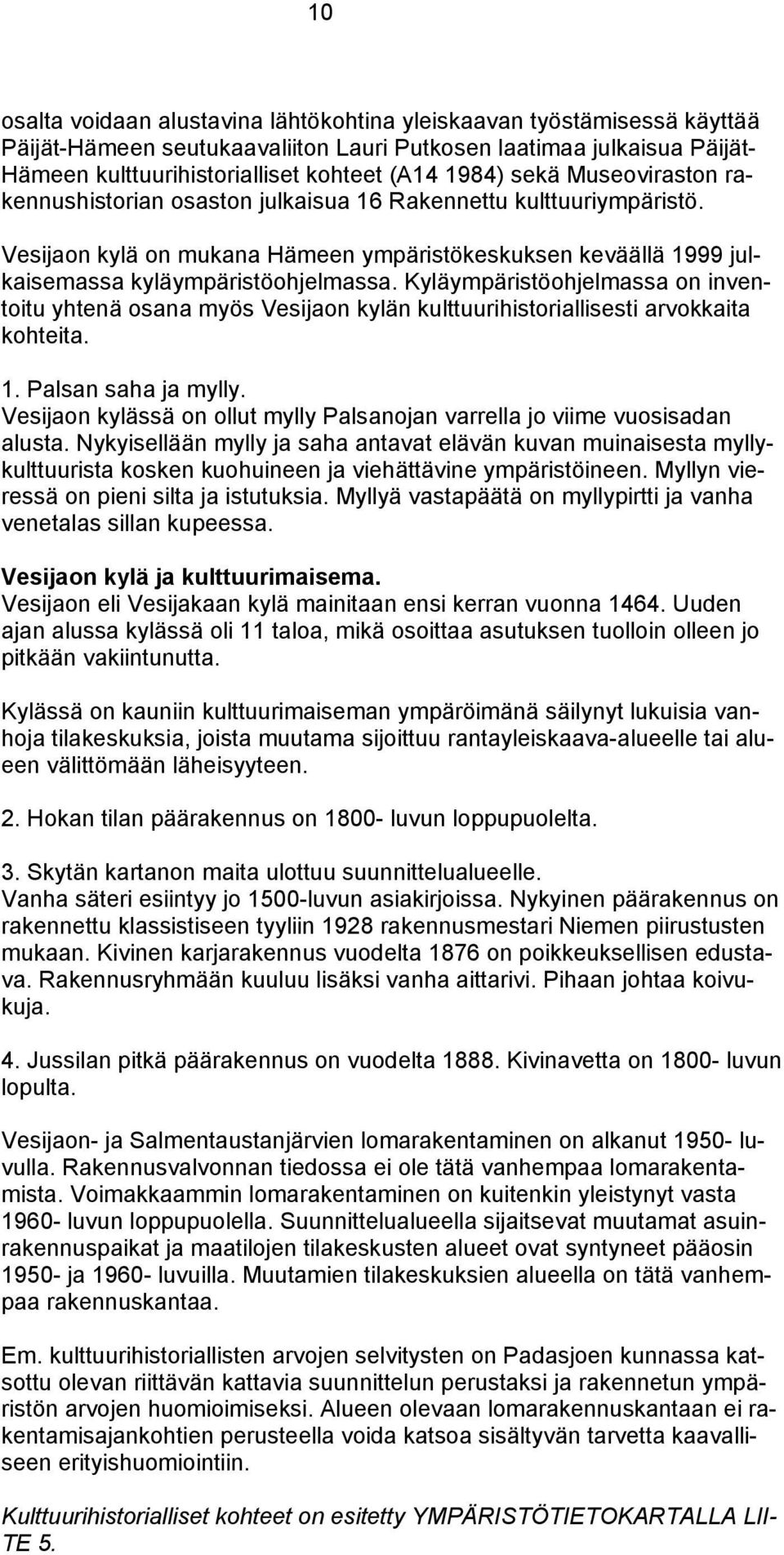 Kyläympäristöohjelmassa on inventoitu yhtenä osana myös Vesijaon kylän kulttuurihistoriallisesti arvokkaita kohteita. 1. Palsan saha ja mylly.
