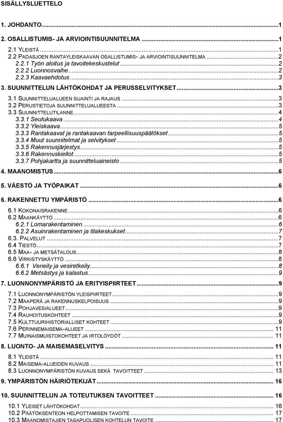 ..4 3.3.1 Seutukaava...4 3.3.2 Yleiskaava...5 3.3.3 Rantakaavat ja rantakaavan tarpeellisuuspäätökset...5 3.3.4 Muut suunnitelmat ja selvitykset...5 3.3.5 Rakennusjärjestys...5 3.3.6 Rakennuskiellot.