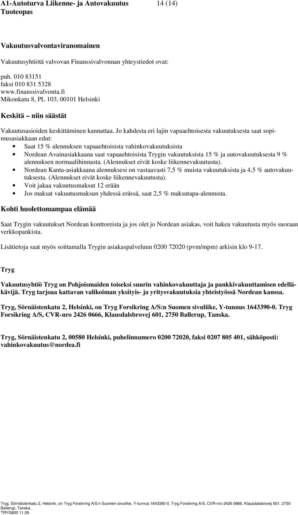 Jo kahdesta eri lajin vapaaehtoisesta vakuutuksesta saat sopimusasiakkaan edut: Saat 15 % alennuksen vapaaehtoisista vahinkovakuutuksista Nordean Avainasiakkaana saat vapaaehtoisista Trygin