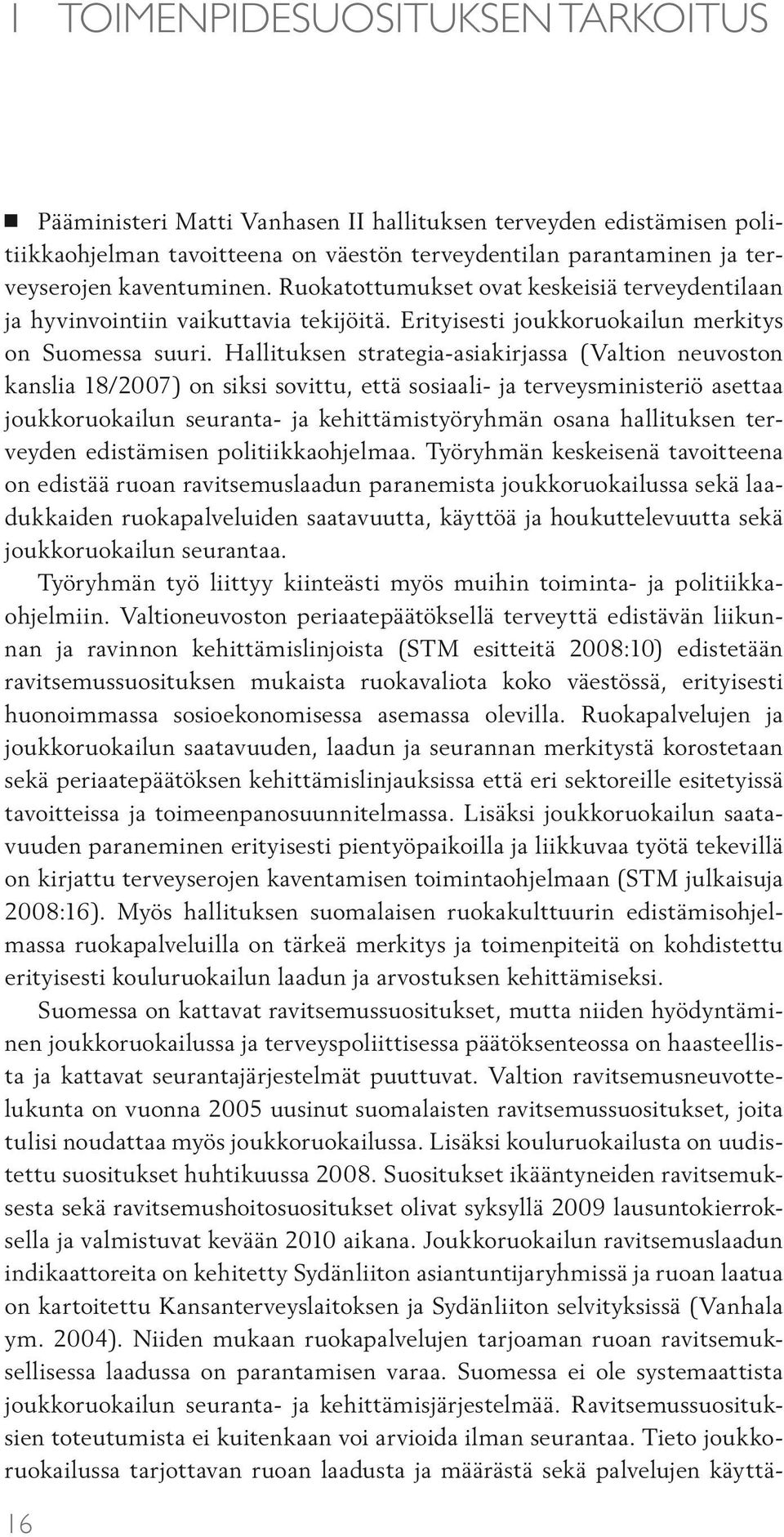 Hallituksen strategia-asiakirjassa (Valtion neuvoston kanslia 18/2007) on siksi sovittu, että sosiaali- ja terveysministeriö asettaa joukkoruokailun seuranta- ja kehittämistyöryhmän osana hallituksen