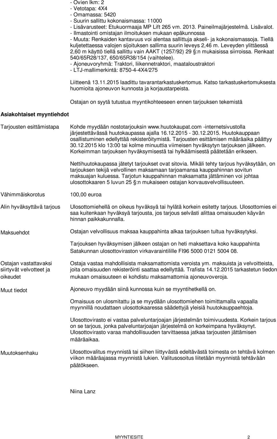 Tiellä kuljetettaessa valojen sijoituksen sallima suurin leveys 2,46 m. Leveyden ylittäessä 2,60 m käyttö tiellä sallittu vain AAKT (1257/92) 29 :n mukaisissa siirroissa.