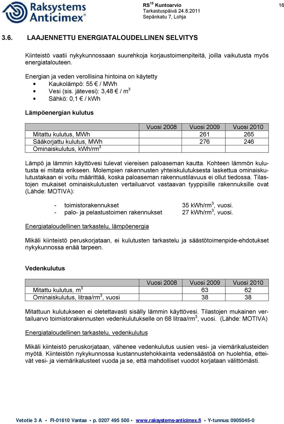 jätevesi): 3,48 / m 3 Sähkö: 0,1 / kwh Lämpöenergian kulutus Vuosi 2008 Vuosi 2009 Vuosi 2010 Mitattu kulutus, MWh 261 265 Sääkorjattu kulutus, MWh 276 246 Ominaiskulutus, kwh/rm 3 Lämpö ja lämmin