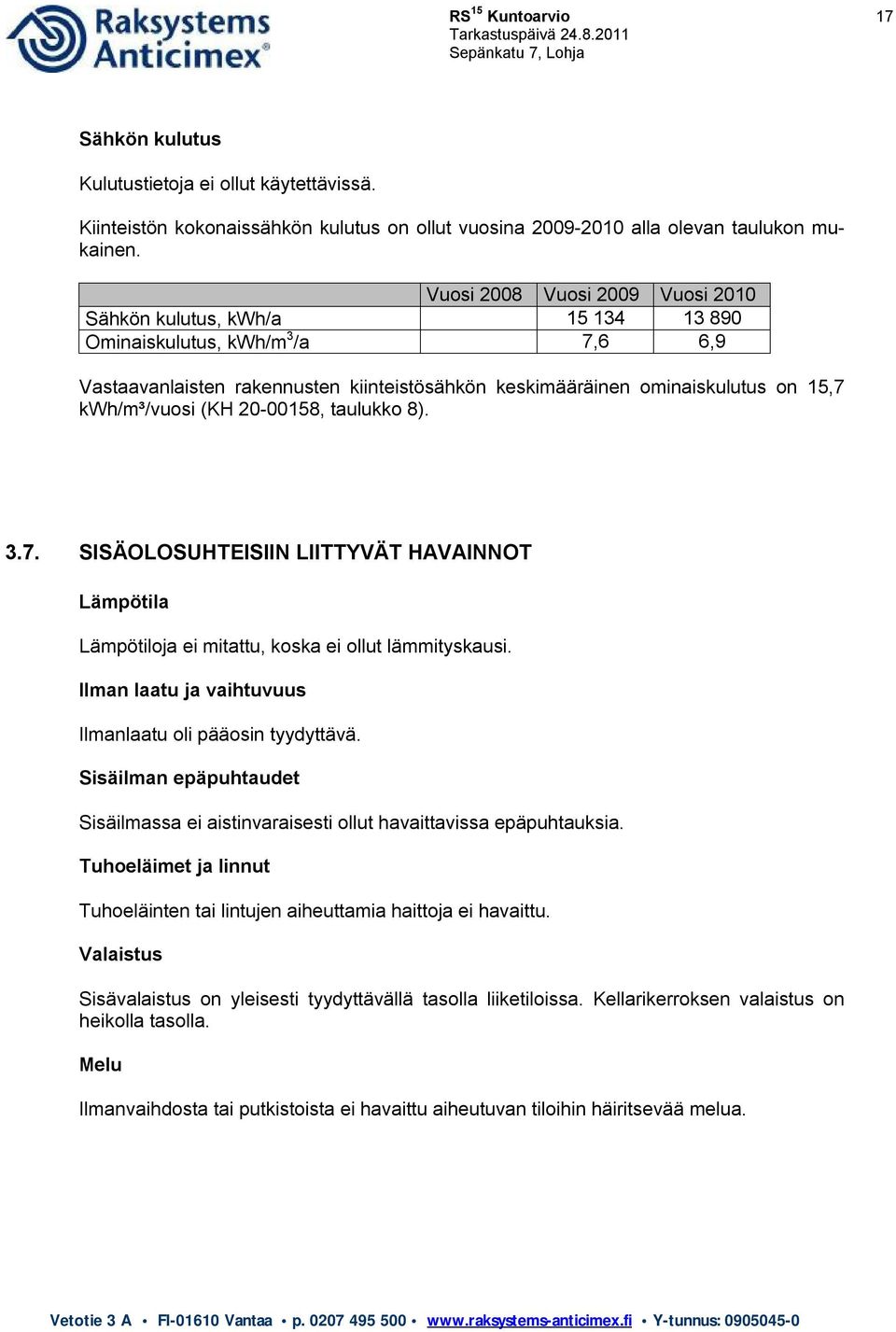 kwh/m³/vuosi (KH 20-00158, taulukko 8). 3.7. SISÄOLOSUHTEISIIN LIITTYVÄT HAVAINNOT Lämpötila Lämpötiloja ei mitattu, koska ei ollut lämmityskausi.