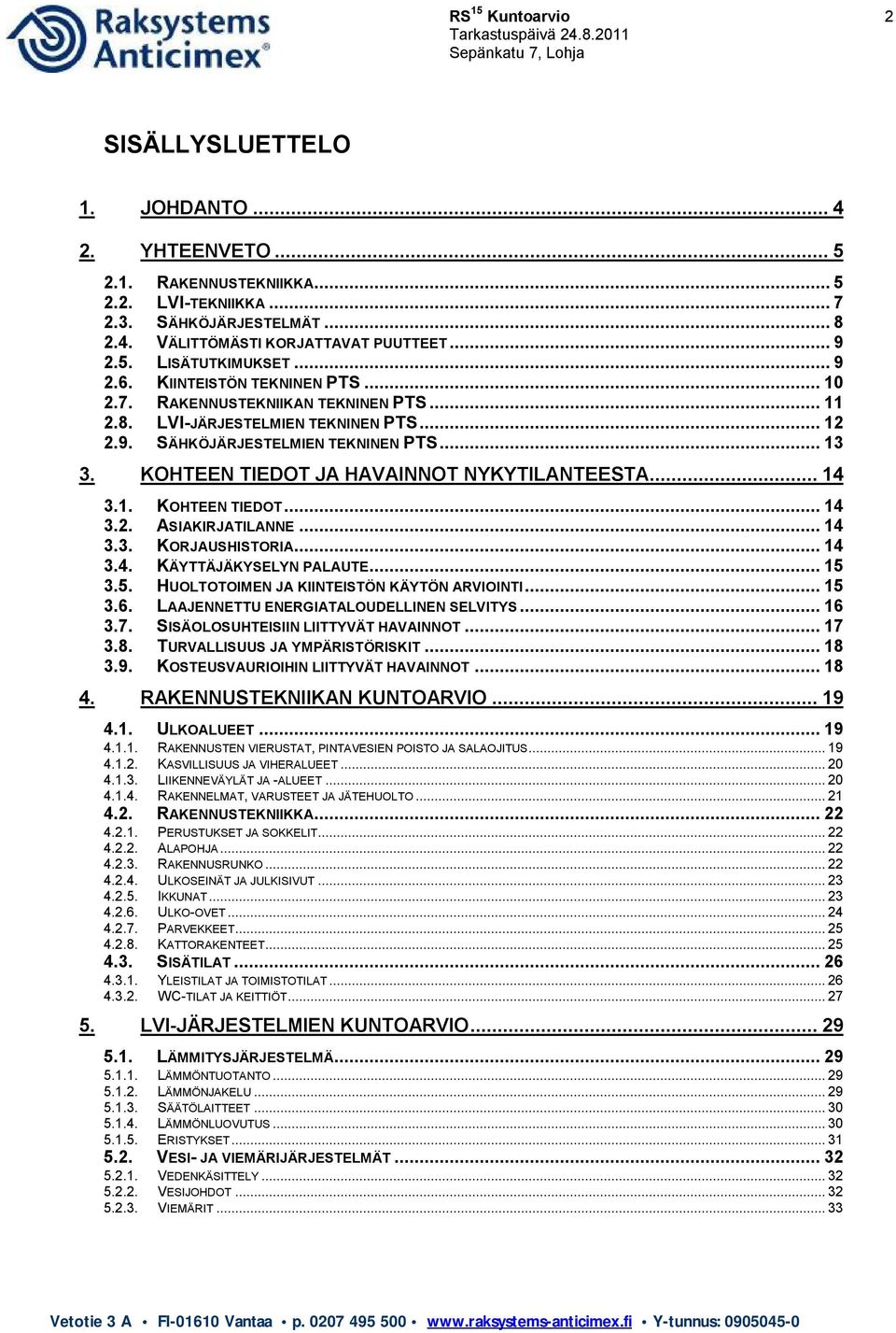 KOHTEEN TIEDOT JA HAVAINNOT NYKYTILANTEESTA... 14 3.1. KOHTEEN TIEDOT... 14 3.2. ASIAKIRJATILANNE... 14 3.3. KORJAUSHISTORIA... 14 3.4. KÄYTTÄJÄKYSELYN PALAUTE... 15 