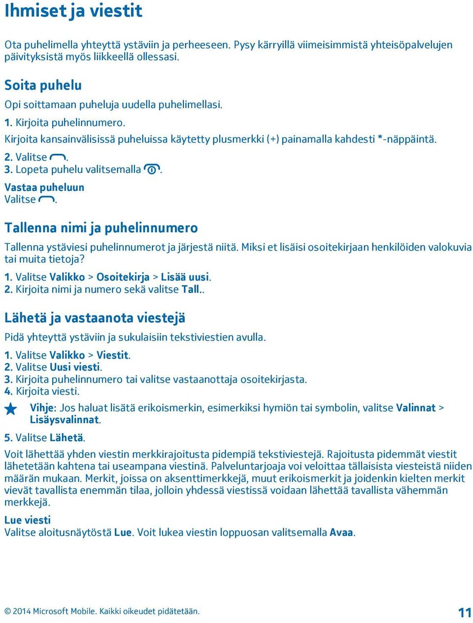 Lopeta puhelu valitsemalla. Vastaa puheluun Valitse. Tallenna nimi ja puhelinnumero Tallenna ystäviesi puhelinnumerot ja järjestä niitä.