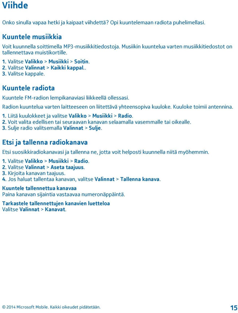 Kuuntele radiota Kuuntele FM-radion lempikanaviasi liikkeellä ollessasi. Radion kuuntelua varten laitteeseen on liitettävä yhteensopiva kuuloke. Kuuloke toimii antennina. 1.