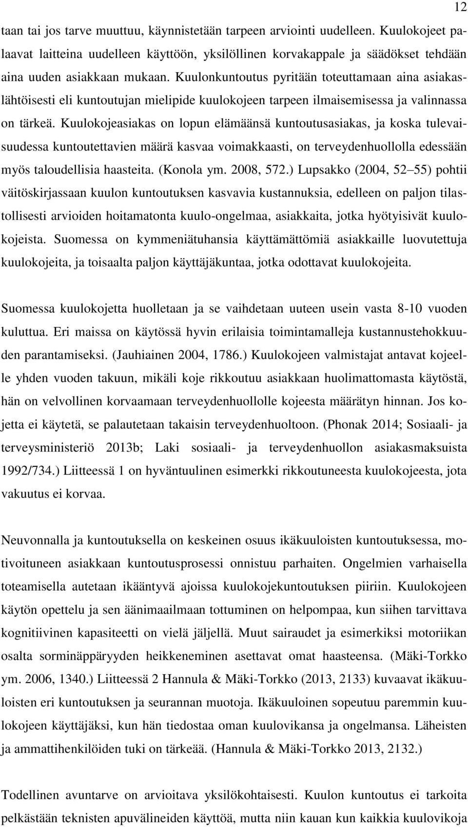 Kuulokojeasiakas on lopun elämäänsä kuntoutusasiakas, ja koska tulevaisuudessa kuntoutettavien määrä kasvaa voimakkaasti, on terveydenhuollolla edessään myös taloudellisia haasteita. (Konola ym.