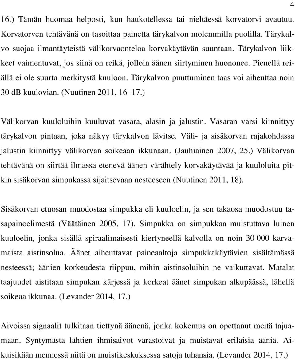 Pienellä reiällä ei ole suurta merkitystä kuuloon. Tärykalvon puuttuminen taas voi aiheuttaa noin 30 db kuulovian. (Nuutinen 2011, 16 17.) Välikorvan kuuloluihin kuuluvat vasara, alasin ja jalustin.