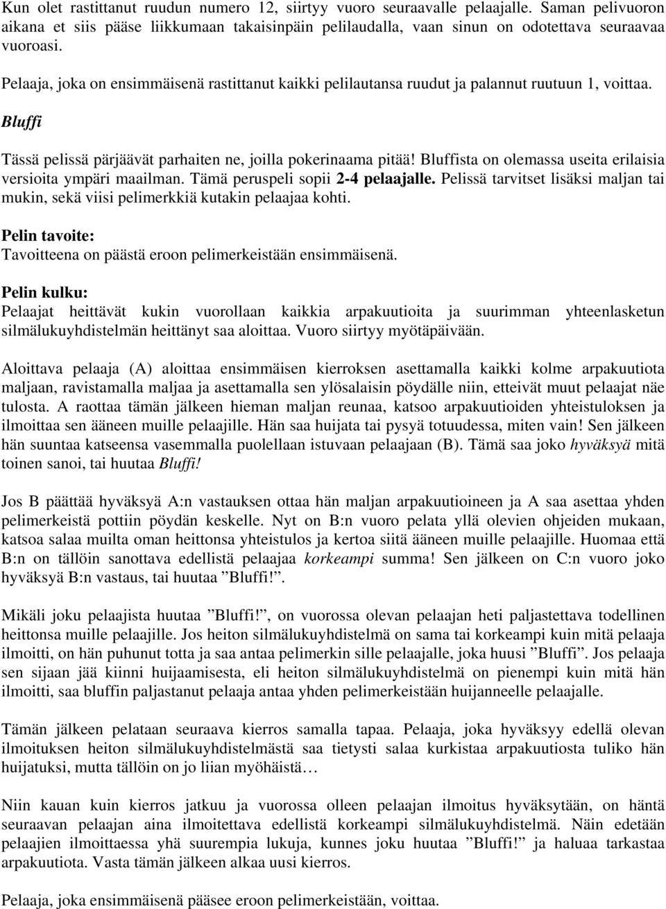 Bluffista on olemassa useita erilaisia versioita ympäri maailman. Tämä peruspeli sopii 2-4 pelaajalle. Pelissä tarvitset lisäksi maljan tai mukin, sekä viisi pelimerkkiä kutakin pelaajaa kohti.