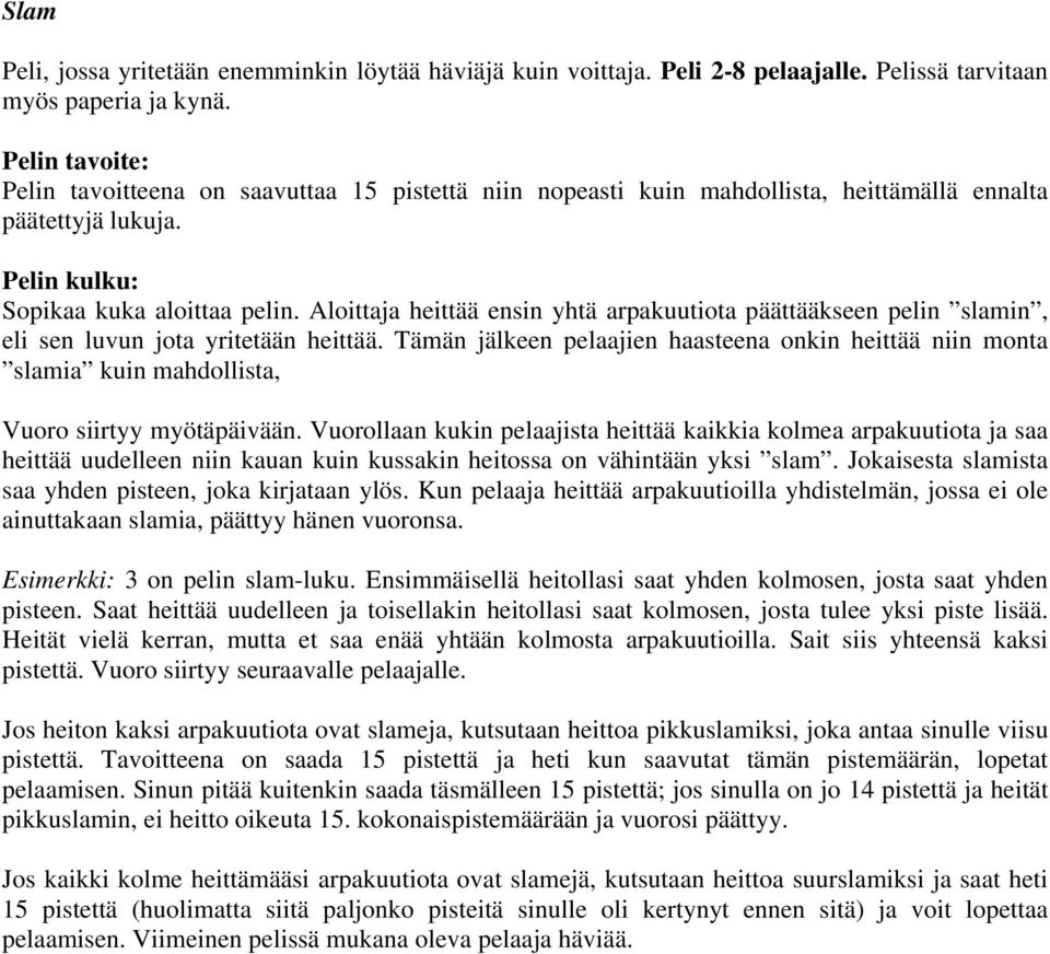 Aloittaja heittää ensin yhtä arpakuutiota päättääkseen pelin slamin, eli sen luvun jota yritetään heittää.