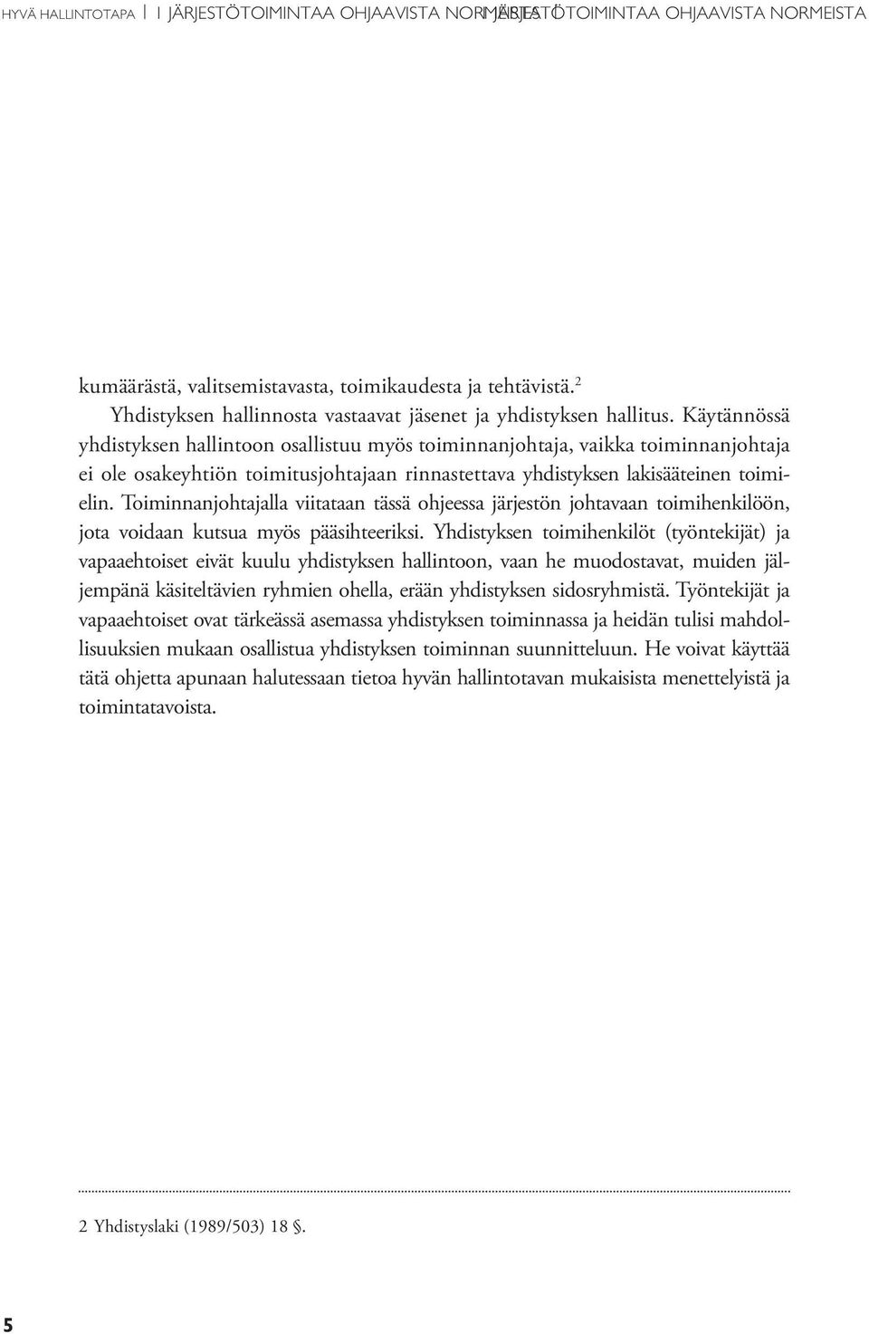 Käytännössä yhdistyksen hallintoon osallistuu myös toiminnanjohtaja, vaikka toiminnanjohtaja ei ole osakeyhtiön toimitusjohtajaan rinnastettava yhdistyksen lakisääteinen toimielin.