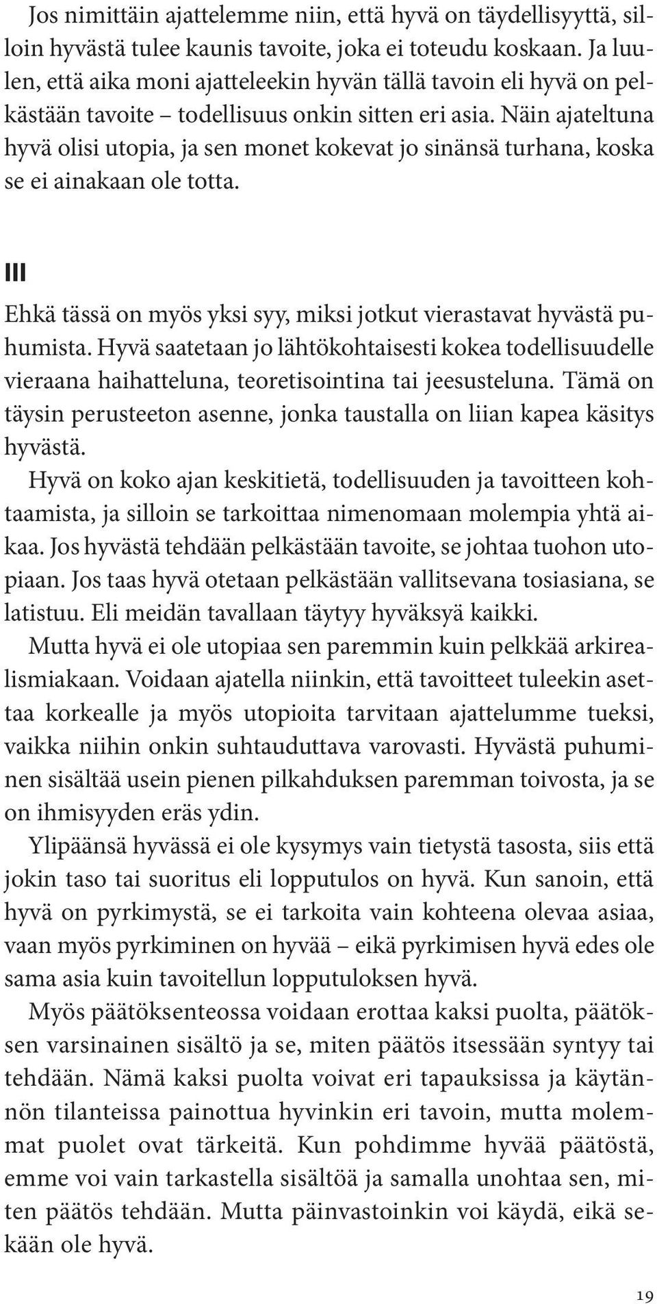 Näin ajateltuna hyvä olisi utopia, ja sen monet kokevat jo sinänsä turhana, koska se ei ainakaan ole totta. III Ehkä tässä on myös yksi syy, miksi jotkut vierastavat hyvästä puhumista.