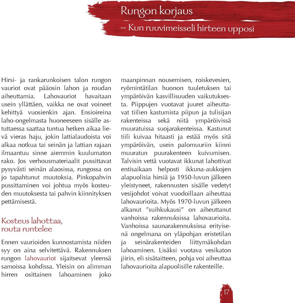 Ensioireina laho-ongelmasta huoneeseen sisälle astuttaessa saattaa tuntua hetken aikaa lievä vieras haju, jokin lattialaudoista voi alkaa notkua tai seinän ja lattian rajaan ilmaantuu sinne aiemmin