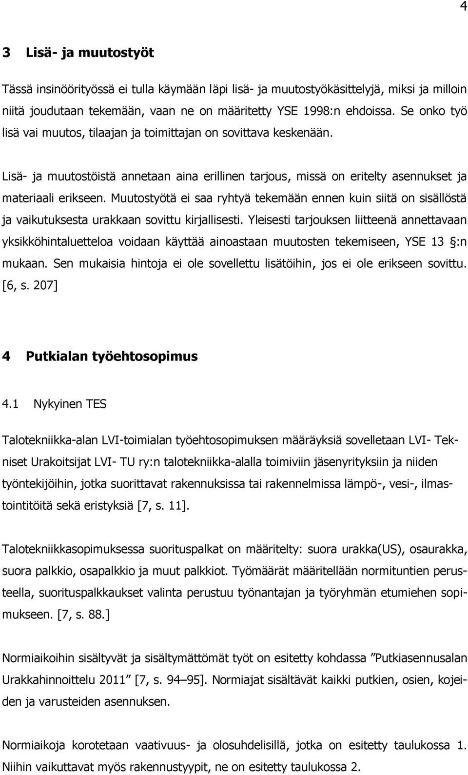 Muutostyötä ei saa ryhtyä tekemään ennen kuin siitä on sisällöstä ja vaikutuksesta urakkaan sovittu kirjallisesti.