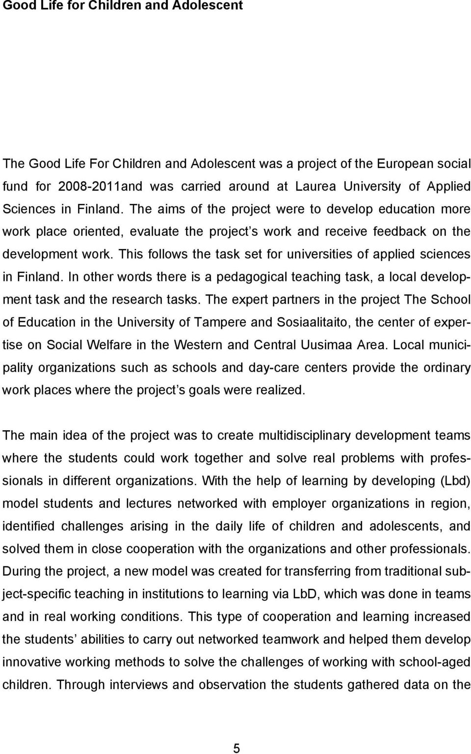 This follows the task set for universities of applied sciences in Finland. In other words there is a pedagogical teaching task, a local development task and the research tasks.