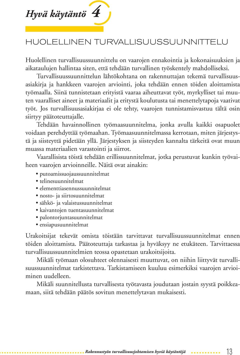 Perehdyttämisessä on olennaista oppia työmaan erityisominaisuudet ja turvallisuusohjeet. Jokaisen työmaalle tulijan perehdyttää joko päätoteuttaja tai oma työnantaja.