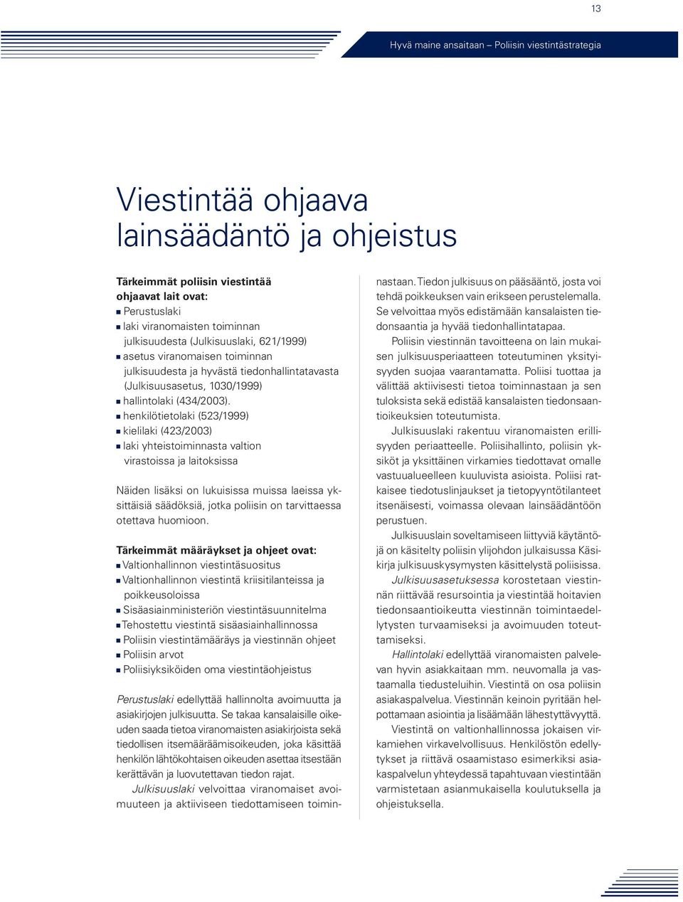 henkilötietolaki (523/1999) kielilaki (423/2003) laki yhteistoiminnasta valtion virastoissa ja laitoksissa Näiden lisäksi on lukuisissa muissa laeissa yksittäisiä säädöksiä, jotka poliisin on