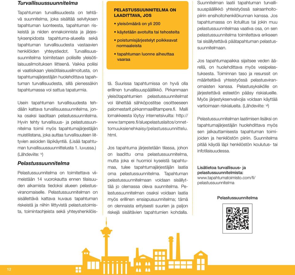Vaikka poliisi ei vaatisikaan yleisötilaisuusilmoitusta, on tapahtumajärjestäjän huolehdittava tapahtuman turvallisuudesta, sillä pienessäkin tapahtumassa voi sattua tapaturmia.