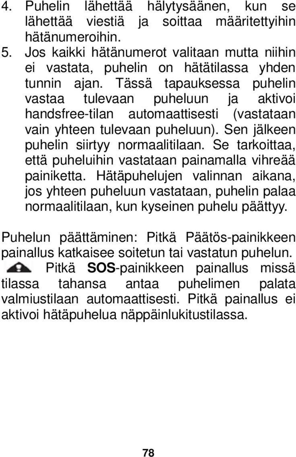 Tässä tapauksessa puhelin vastaa tulevaan puheluun ja aktivoi handsfree-tilan automaattisesti (vastataan vain yhteen tulevaan puheluun). Sen jälkeen puhelin siirtyy normaalitilaan.