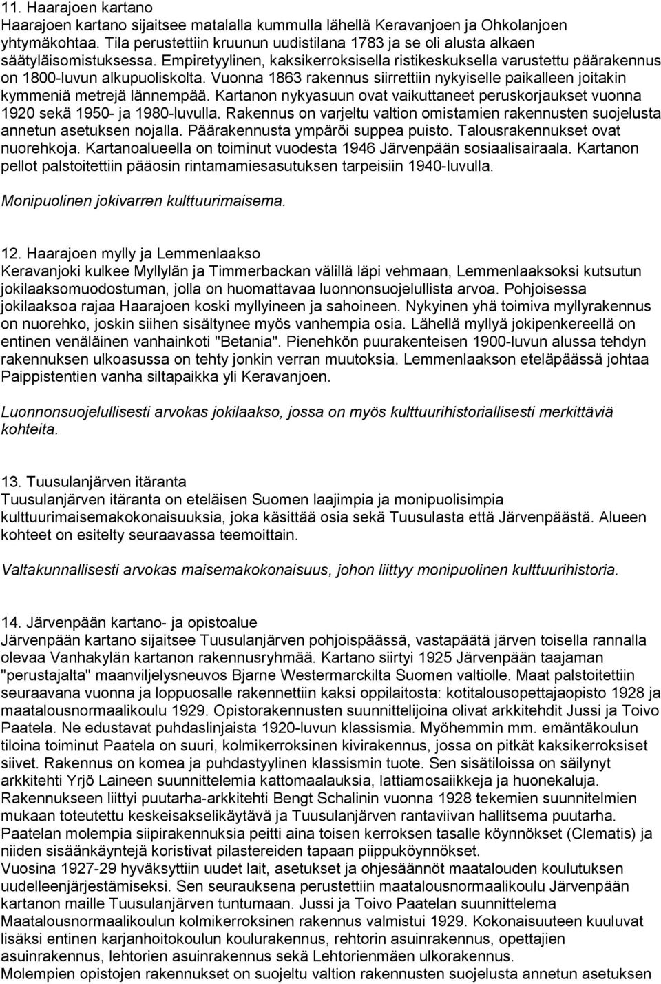 Vuonna 1863 rakennus siirrettiin nykyiselle paikalleen joitakin kymmeniä metrejä lännempää. Kartanon nykyasuun ovat vaikuttaneet peruskorjaukset vuonna 1920 sekä 1950- ja 1980-luvulla.