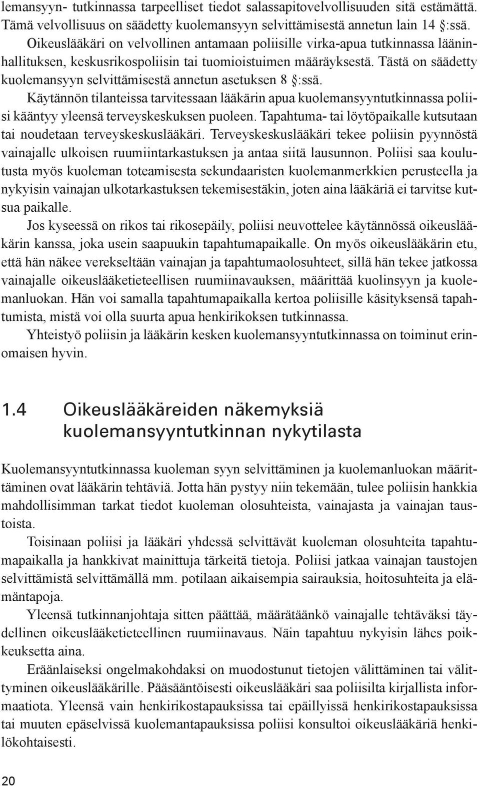 Tästä on säädetty kuolemansyyn selvittämisestä annetun asetuksen 8 :ssä. Käytännön tilanteissa tarvitessaan lääkärin apua kuolemansyyntutkinnassa poliisi kääntyy yleensä terveyskeskuksen puoleen.