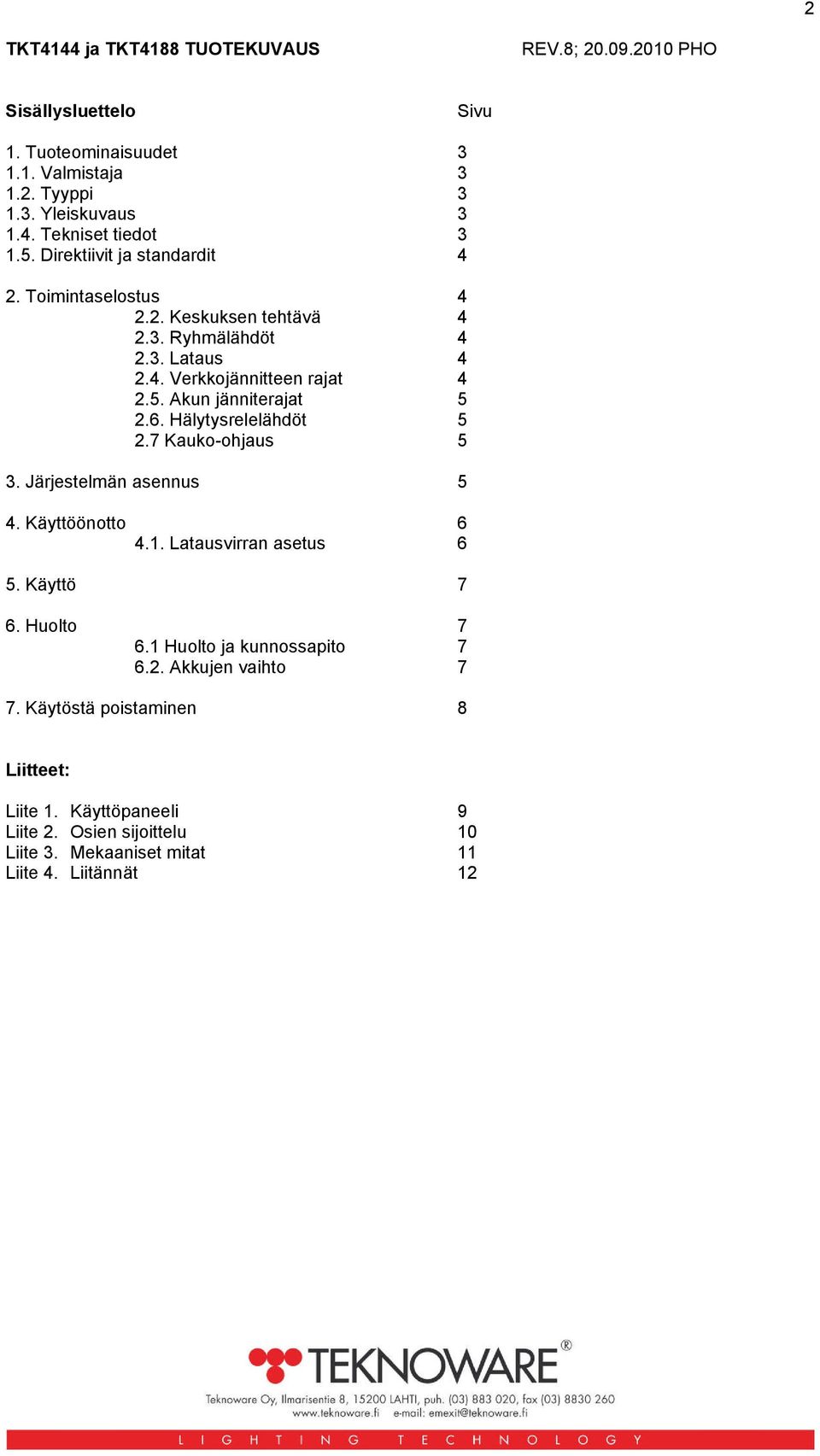 6. Hälytysrelelähdöt 5 2.7 Kauko-ohjaus 5 3. Järjestelmän asennus 5 4. Käyttöönotto 6 4.1. Latausvirran asetus 6 5. Käyttö 7 6. Huolto 7 6.1 Huolto ja kunnossapito 7 6.