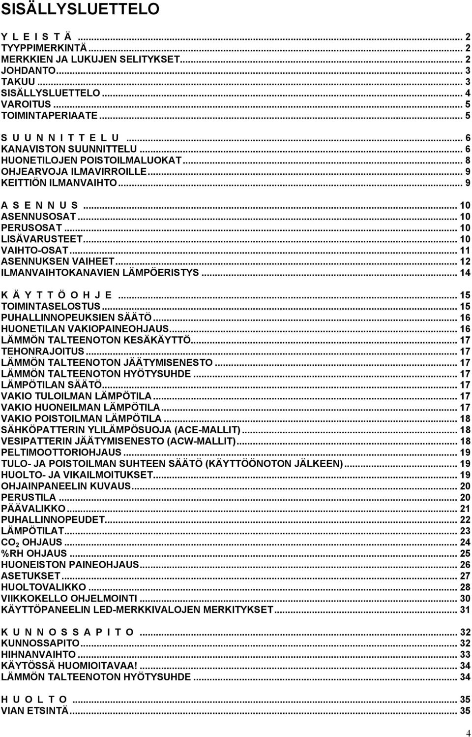 .. 10 VAIHTO-OSAT... 11 ASENNUKSEN VAIHEET... 12 ILMANVAIHTOKANAVIEN LÄMPÖERISTYS... 14 K Ä Y T T Ö O H J E... 15 TOIMINTASELOSTUS... 15 PUHALLINNOPEUKSIEN SÄÄTÖ... 16 HUONETILAN VAKIOPAINEOHJAUS.