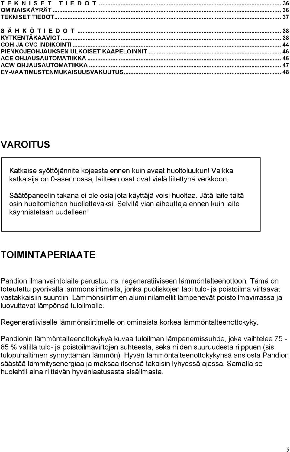 Vaikka katkaisija on 0-asennossa, laitteen osat ovat vielä liitettynä verkkoon. Säätöpaneelin takana ei ole osia jota käyttäjä voisi huoltaa. Jätä laite tältä osin huoltomiehen huollettavaksi.