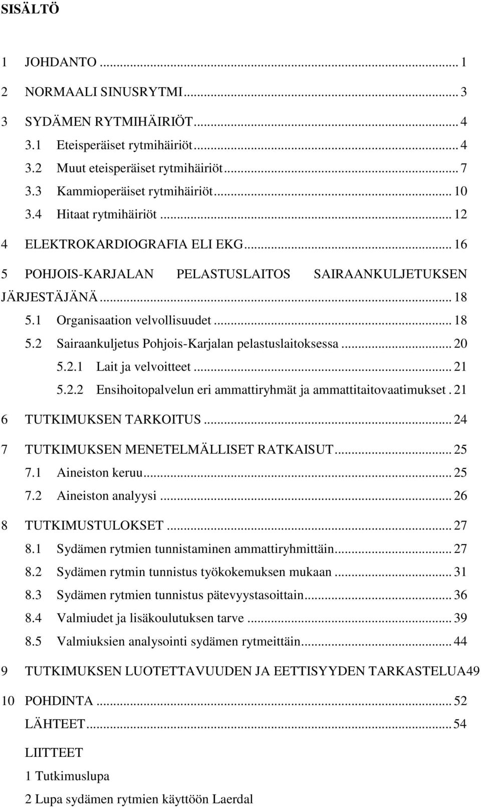 .. 20 5.2.1 Lait ja velvoitteet... 21 5.2.2 Ensihoitopalvelun eri ammattiryhmät ja ammattitaitovaatimukset. 21 6 TUTKIMUKSEN TARKOITUS... 24 7 TUTKIMUKSEN MENETELMÄLLISET RATKAISUT... 25 7.