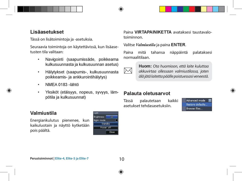 ankkurointihälytys) NMEA 0183 -lähtö Yksiköt (etäisyys, nopeus, syvyys, lämpötila ja kulkusuunnat) Valmiustila Energiankulutus pienenee, kun kaikuluotain ja näyttö kytketään pois päältä.