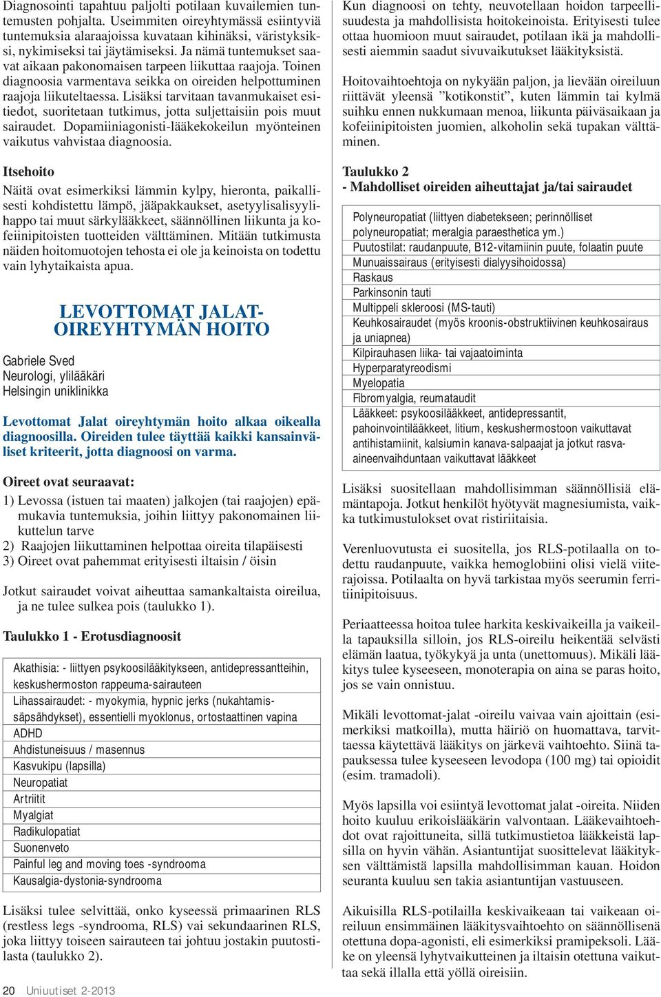 Lisäksi tarvitaan tavanmukaiset esitiedot, suoritetaan tutkimus, jotta suljettaisiin pois muut sairaudet. Dopamiiniagonisti-lääkekokeilun myönteinen vaikutus vahvistaa diagnoosia.