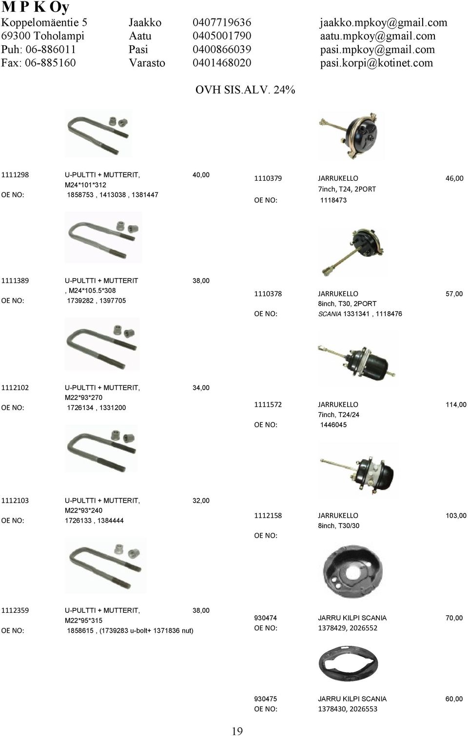 1118473 1110378 JARRUKELLO 8inch, T30, 2PORT SCANIA 1331341, 1118476 1111572 JARRUKELLO 7inch, T24/24 1446045 1112158 JARRUKELLO 46,00 57,00 34,00 114,00 32,00