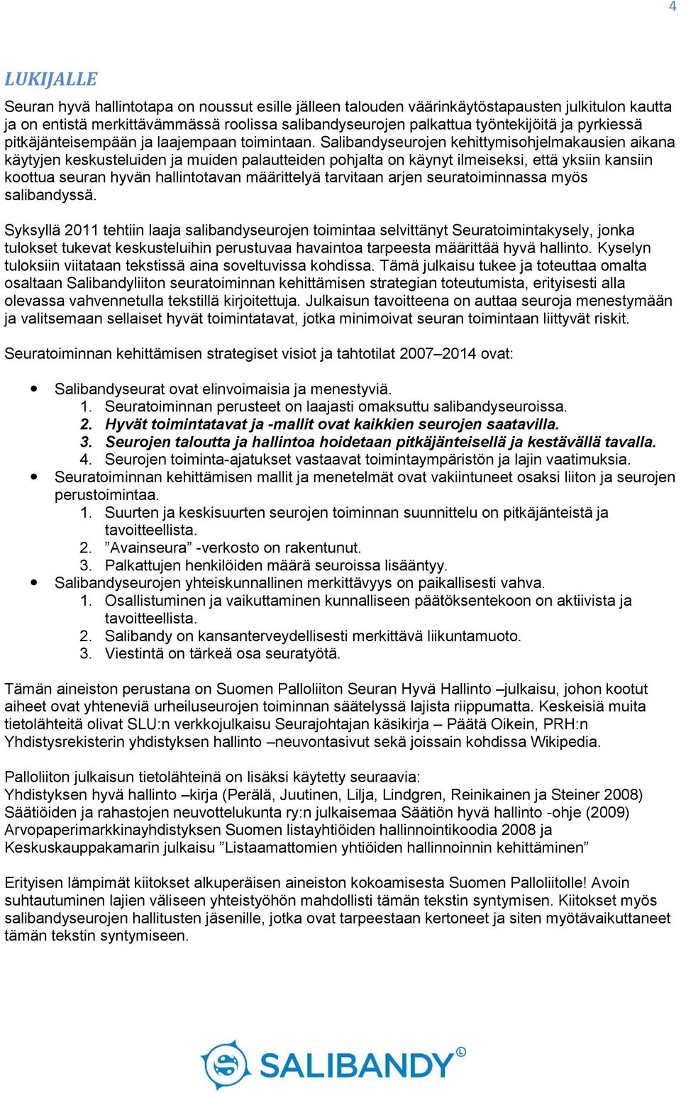 Salibandyseurojen kehittymisohjelmakausien aikana käytyjen keskusteluiden ja muiden palautteiden pohjalta on käynyt ilmeiseksi, että yksiin kansiin koottua seuran hyvän hallintotavan määrittelyä