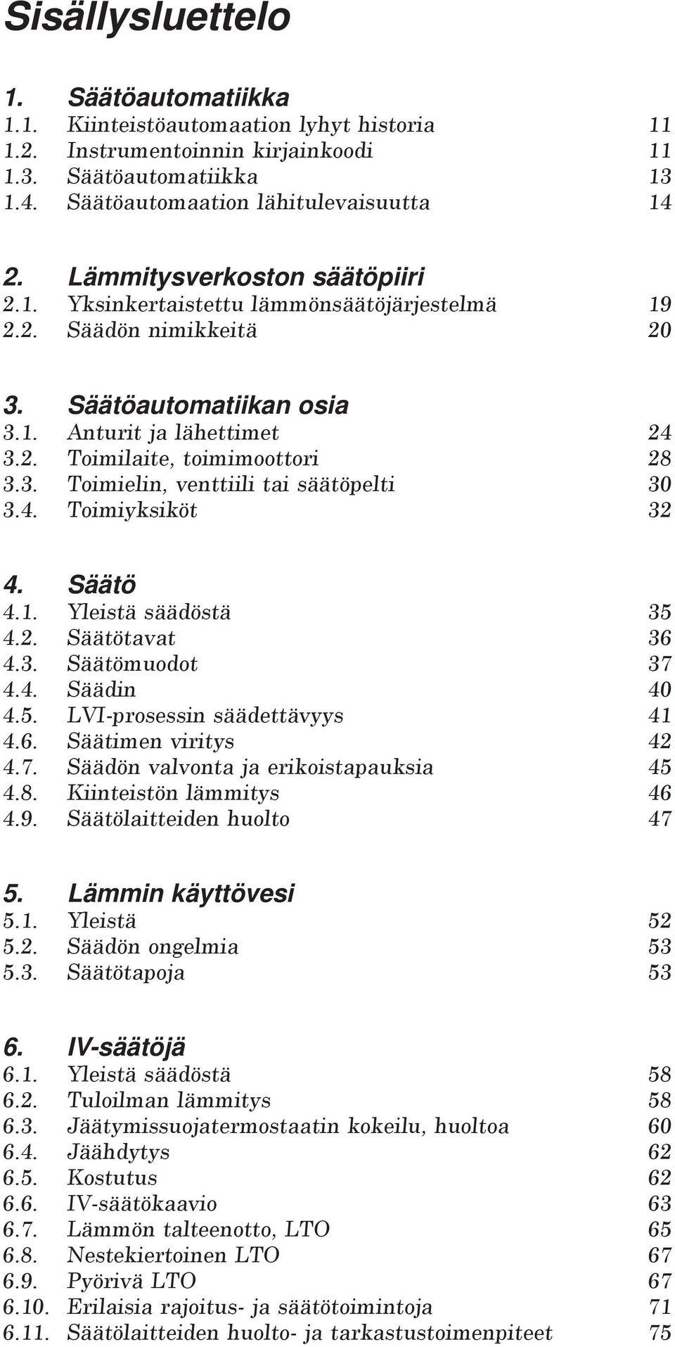 4. Toimiyksiköt 32 4. Säätö 4.1. Yleistä säädöstä 35 4.2. Säätötavat 36 4.3. Säätömuodot 37 4.4. Säädin 40 4.5. LVI-prosessin säädettävyys 41 4.6. Säätimen viritys 42 4.7. Säädön valvonta ja erikoistapauksia 45 4.