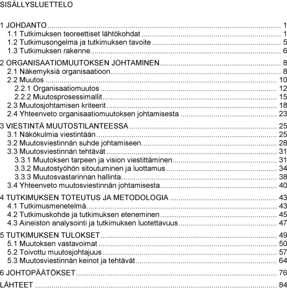 4 Yhteenveto organisaatiomuutoksen johtamisesta... 23 3 VIESTINTÄ MUUTOSTILANTEESSA... 25 3.1 Näkökulmia viestintään... 25 3.2 Muutosviestinnän suhde johtamiseen... 28 3.3 Muutosviestinnän tehtävät.