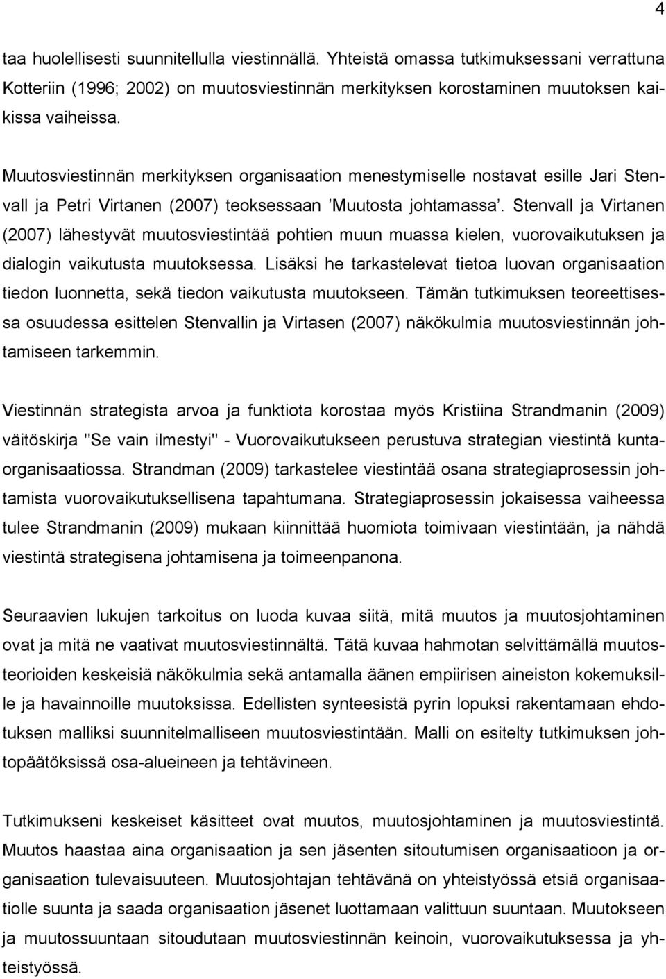 Stenvall ja Virtanen (2007) lähestyvät muutosviestintää pohtien muun muassa kielen, vuorovaikutuksen ja dialogin vaikutusta muutoksessa.