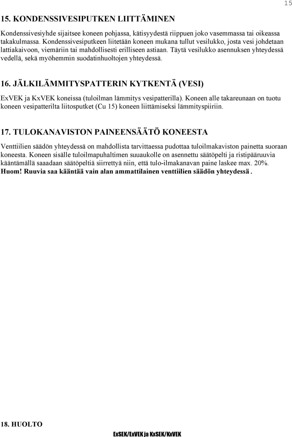 Täytä vesilukko asennuksen yhteydessä vedellä, sekä myöhemmin suodatinhuoltojen yhteydessä. 16. JÄLKILÄMMITYSPATTERIN KYTKENTÄ (VESI) ExVEK ja KxVEK koneissa (tuloilman lämmitys vesipatterilla).