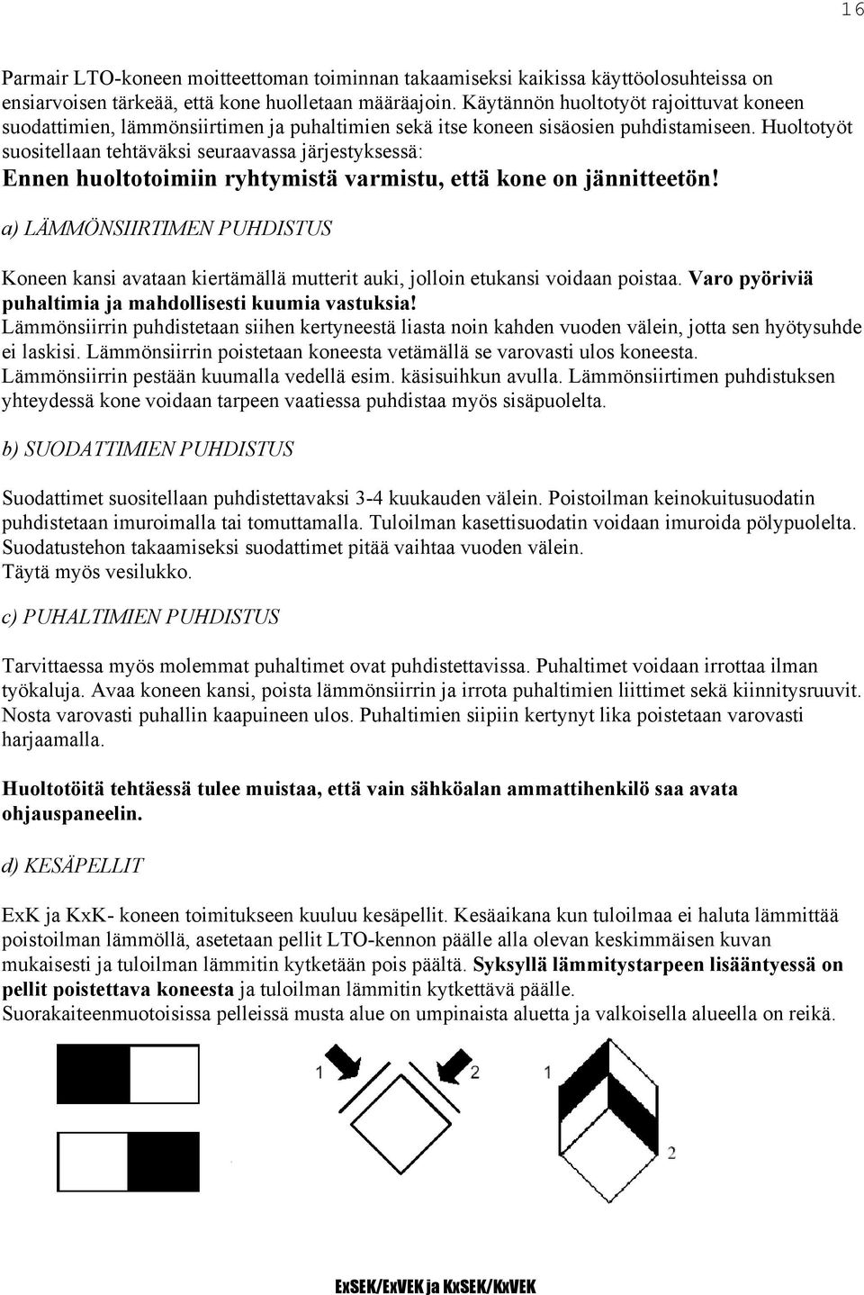 Huoltotyöt suositellaan tehtäväksi seuraavassa järjestyksessä: Ennen huoltotoimiin ryhtymistä varmistu, että kone on jännitteetön!