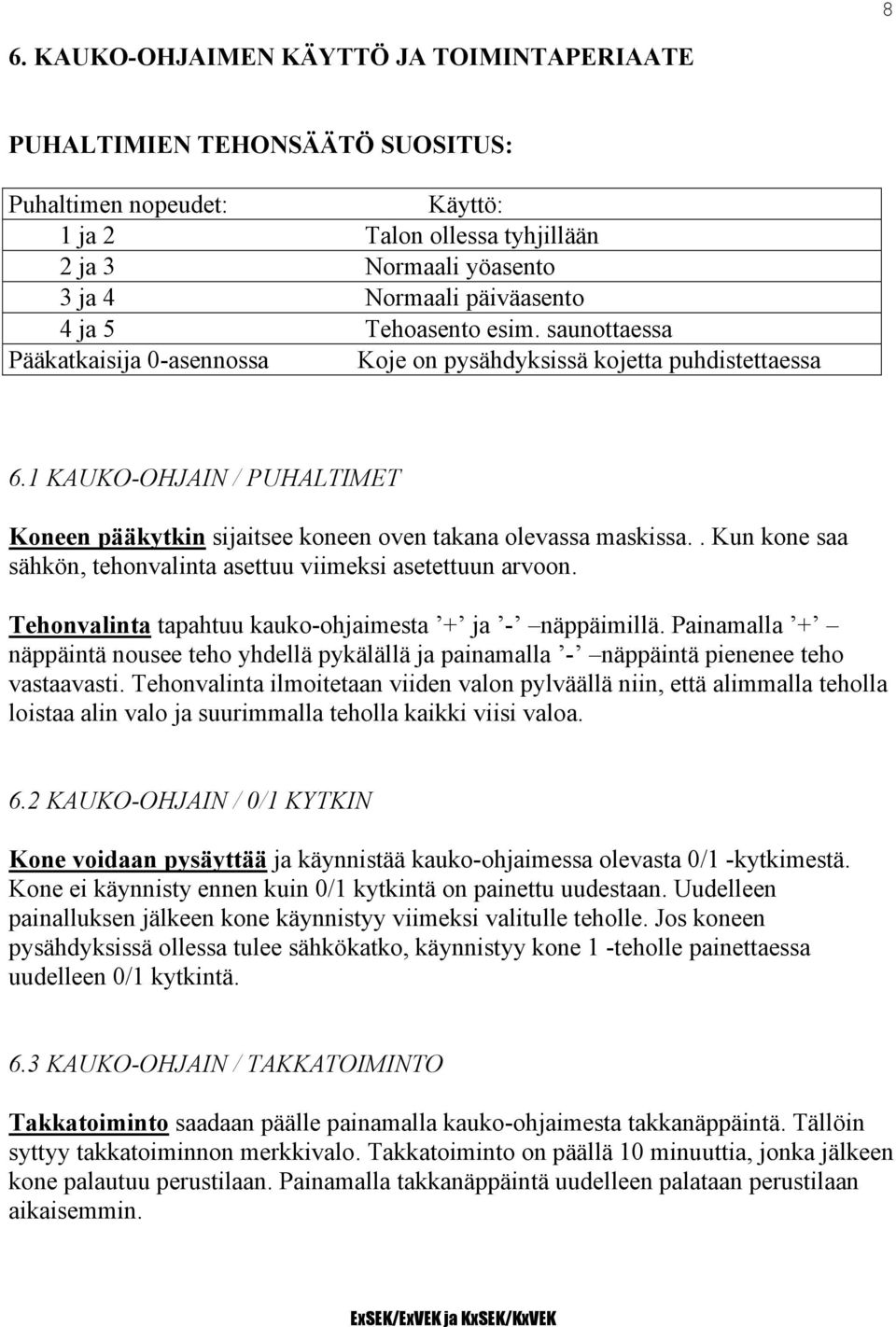. Kun kone saa sähkön, tehonvalinta asettuu viimeksi asetettuun arvoon. Tehonvalinta tapahtuu kauko-ohjaimesta + ja - näppäimillä.