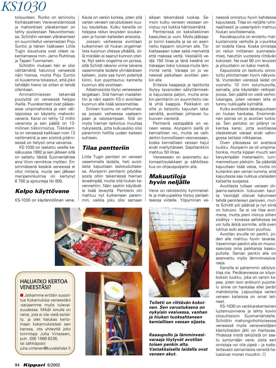 Schildtin mukaan hän ei olisi välttämättä halunnut veneestä näin hienoa, mutta Poju Suntio oli kuulemma tokaissut, että joko tehdään hieno tai sitten ei tehdä ollenkaan.
