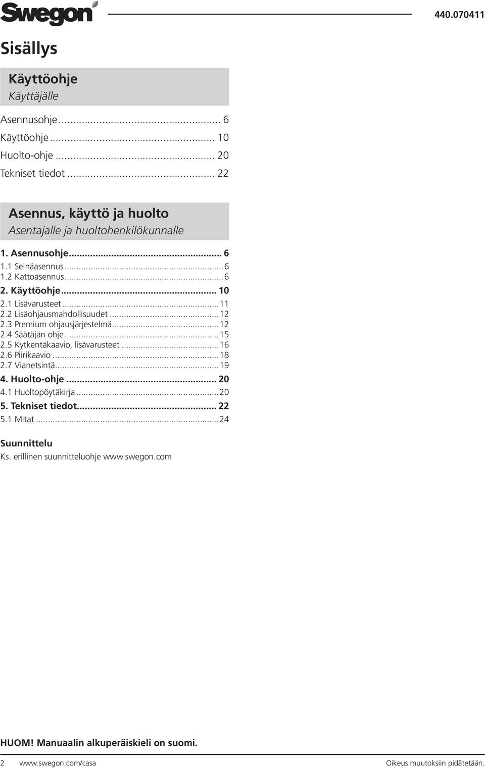 ..15 2.5 Kytkentäkaavio, lisävarusteet...16 2.6 Piirikaavio...18 2.7 Vianetsintä...19 4. Huolto-ohje... 20 4.1 Huoltopöytäkirja...20 5. Tekniset tiedot... 22 5.1 Mitat.