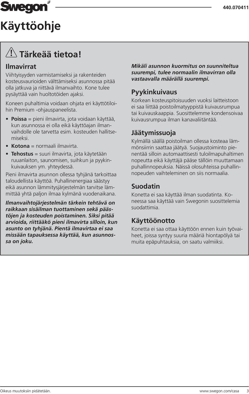 Poissa = pieni ilmavirta, jota voidaan käyttää, kun asunnossa ei olla eikä käyttöajan ilmanvaihdolle ole tarvetta esim. kosteuden hallitsemiseksi. Kotona = normaali ilmavirta.