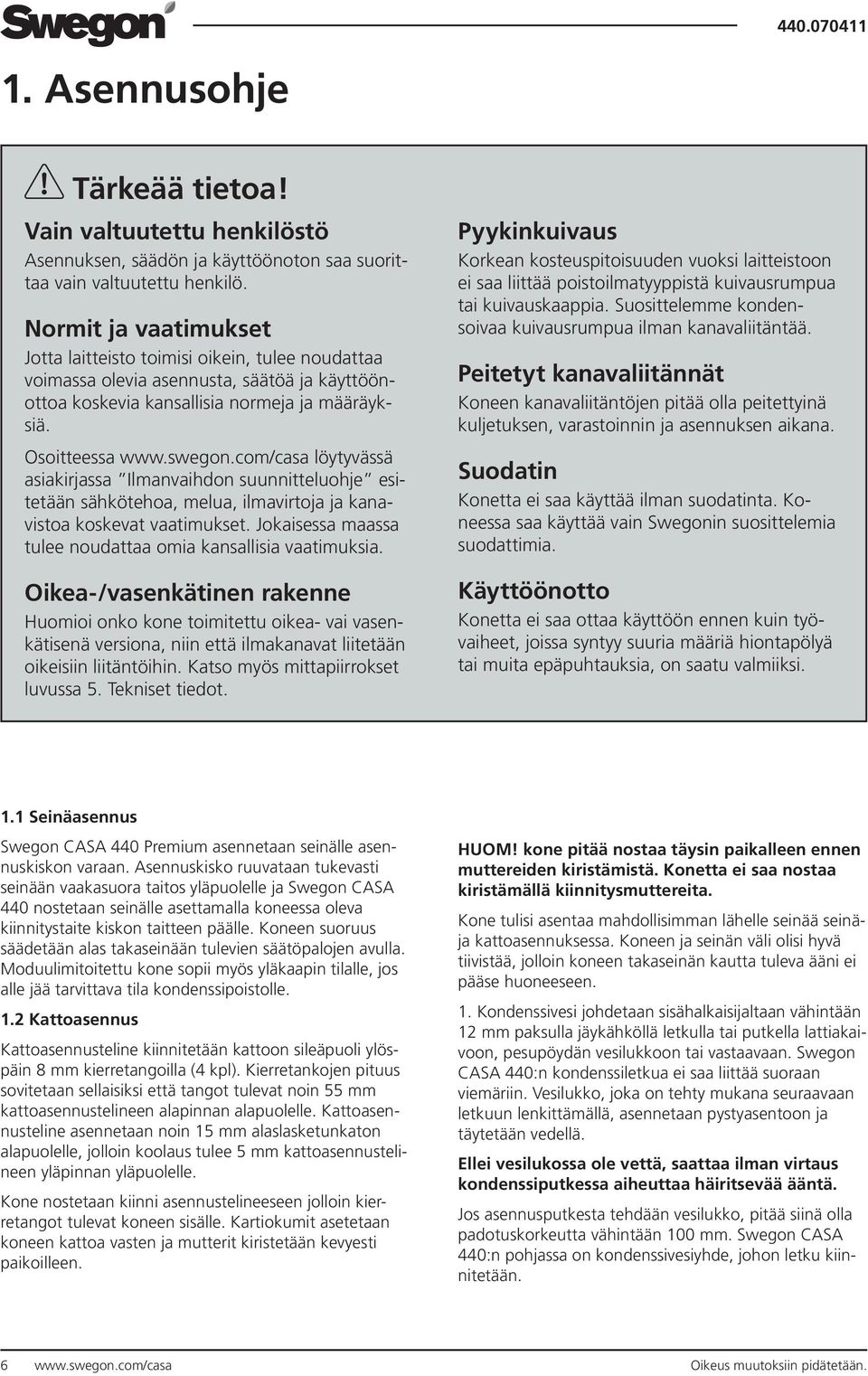 com/casa löytyvässä asiakirjassa Ilmanvaihdon suunnitteluohje esitetään sähkötehoa, melua, ilmavirtoja ja kanavistoa koskevat vaatimukset.