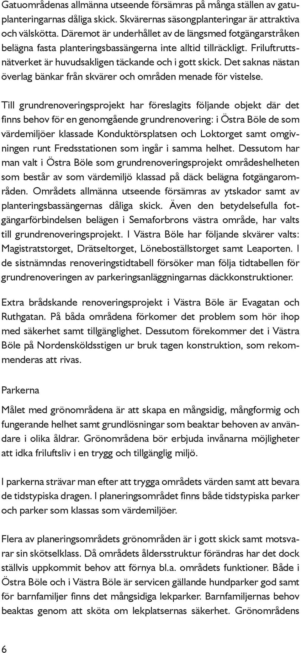 Det saknas nästan överlag bänkar från skvärer och områden menade för vistelse.