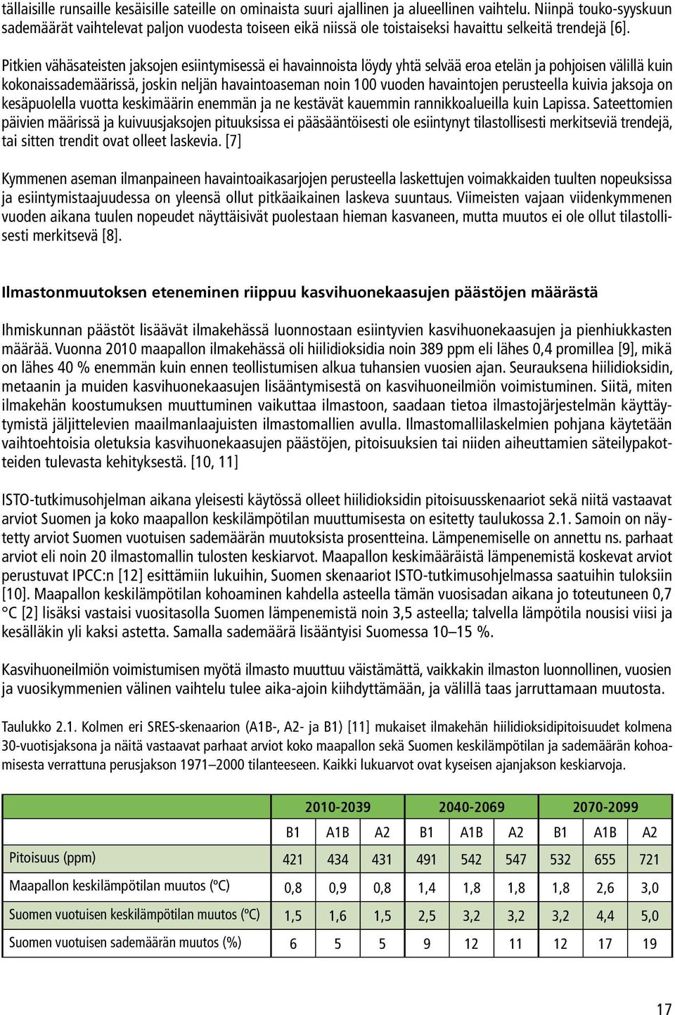 Pitkien vähäsateisten jaksojen esiintymisessä ei havainnoista löydy yhtä selvää eroa etelän ja pohjoisen välillä kuin kokonaissademäärissä, joskin neljän havaintoaseman noin 100 vuoden havaintojen